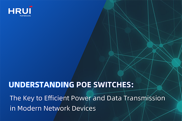 Understanding PoE Switches: The Key to Efficient Power and Data Transmission in Modern Network Devices