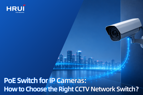 PoE Switch for IP Cameras: How to Choose the Right CCTV Network Switch?